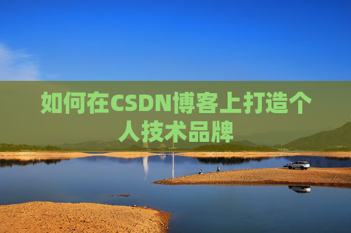 如何在CSDN博客上打造个人技术品牌